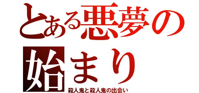 とある悪夢の始まり（殺人鬼と殺人鬼の出会い）