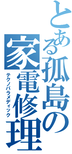 とある孤島の家電修理（テクノパラメディック）