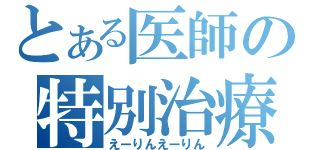 とある医師の特別治療（えーりんえーりん）