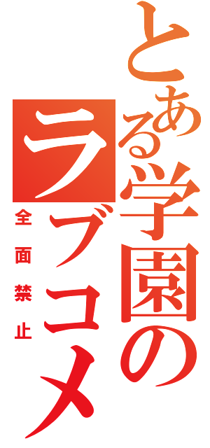 とある学園のラブコメ（全面禁止）