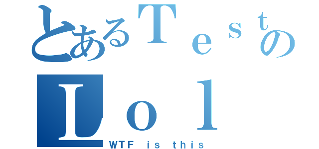 とあるＴｅｓｔのＬｏｌ（ＷＴＦ ｉｓ ｔｈｉｓ）