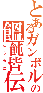 とあるガンボルの饂飩皆伝（こしぬに）