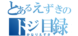 とあるえずきのドジ目録（かなりえずき）