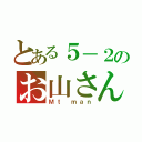 とある５－２のお山さん（Ｍｔ ｍａｎ）