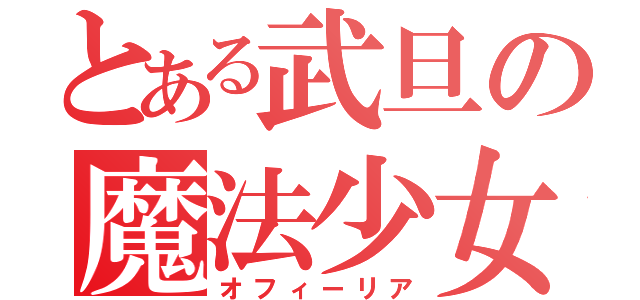 とある武旦の魔法少女（オフィーリア）