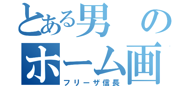 とある男のホーム画像（フリーザ信長）