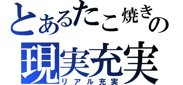 とあるたこ焼きの現実充実（リアル充実）