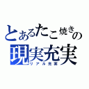 とあるたこ焼きの現実充実（リアル充実）