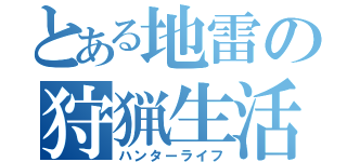 とある地雷の狩猟生活（ハンターライフ）