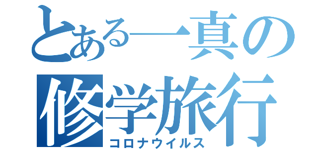 とある一真の修学旅行（コロナウイルス）