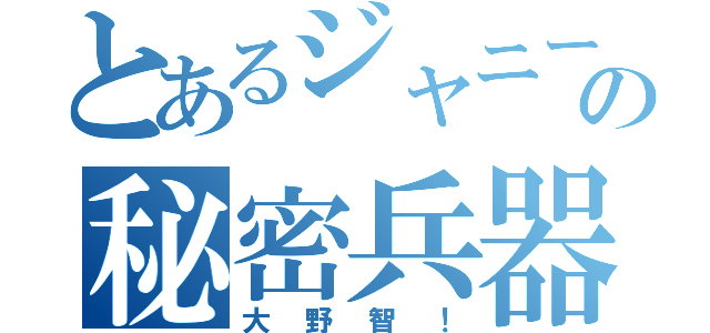 とあるジャニーズの秘密兵器（大野智！）