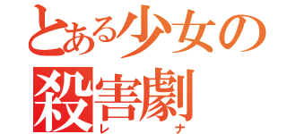 とある少女の殺害劇（レナ）