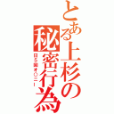 とある上杉の秘密行為（日５回オ○ニー）