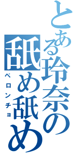 とある玲奈の舐め舐めⅡ（ペロンチョ）