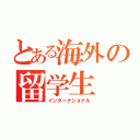 とある海外の留学生（インターナショナル）