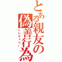 とある親友の偽善行為（トレチャリー）