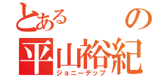 とあるの平山裕紀人（ジョニーデップ）