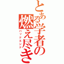 とある学者の燃え尽き症候群（バッドエンド）