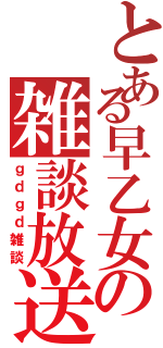 とある早乙女の雑談放送（ｇｄｇｄ雑談）