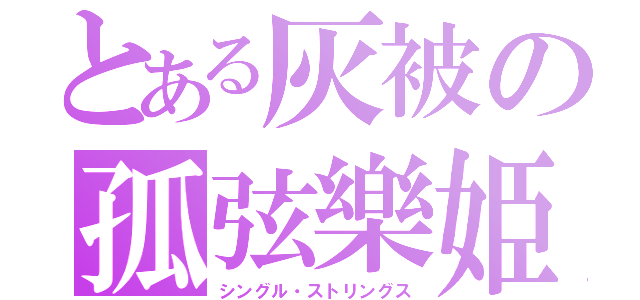 とある灰被の孤弦樂姫（シングル・ストリングス）