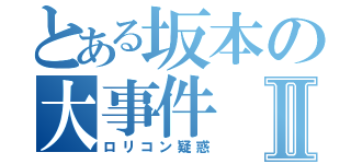 とある坂本の大事件Ⅱ（ロリコン疑惑）