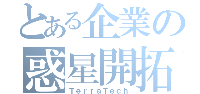 とある企業の惑星開拓（ＴｅｒｒａＴｅｃｈ）