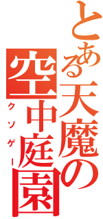 とある天魔の空中庭園（クソゲー）