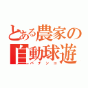 とある農家の自動球遊器（パチンコ）