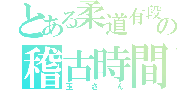 とある柔道有段者の稽古時間（玉さん）