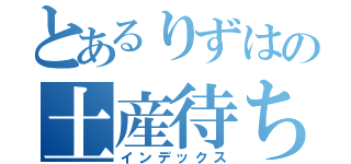 とあるりずはの土産待ち（インデックス）