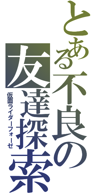 とある不良の友達探索（仮面ライダーフォーゼ）