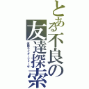 とある不良の友達探索（仮面ライダーフォーゼ）