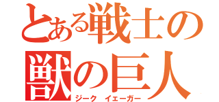 とある戦士の獣の巨人（ジーク　イェーガー）