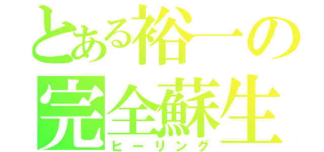 とある裕一の完全蘇生（ヒーリング）