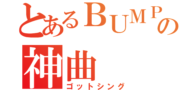 とあるＢＵＭＰの神曲（ゴットシング）