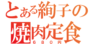 とある絢子の焼肉定食（６８０円）