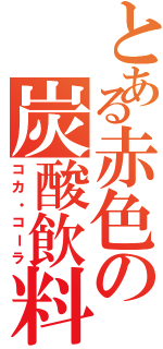 とある赤色の炭酸飲料（コカ・コーラ）