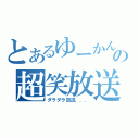 とあるゆーかんの超笑放送（ダラダラ放送．．．）