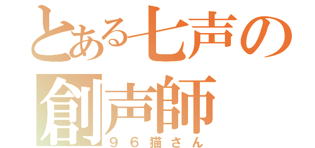 とある七声の創声師（９６猫さん）