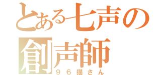 とある七声の創声師（９６猫さん）