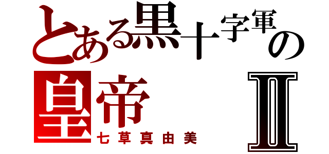 とある黒十字軍の皇帝Ⅱ（七草真由美）