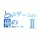 とあるゲームの俺のⅡ（俺調子がいい時）