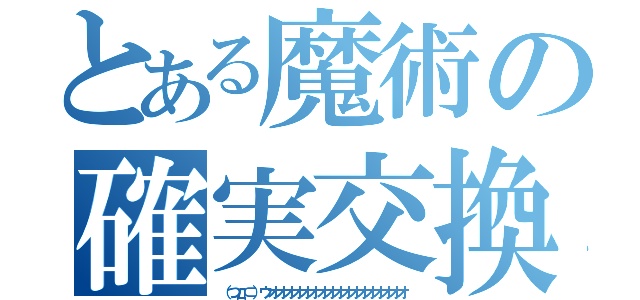 とある魔術の確実交換（（つд⊂）ウオオオオオオオオオオオオオオオオオ）