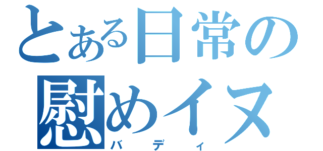 とある日常の慰めイヌ（バディ）