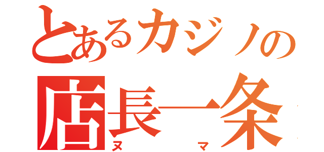 とあるカジノの店長一条（ヌマ）