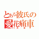 とある彼氏の愛花痛車（十両・朧）