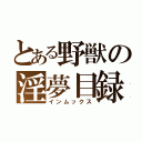 とある野獣の淫夢目録（インムックス）