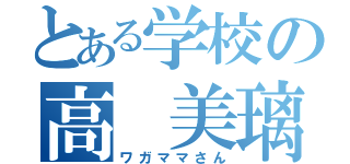 とある学校の高 美璃（ワガママさん）