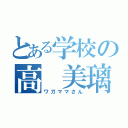 とある学校の高 美璃（ワガママさん）