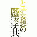 とある妄想の腐女子共（ジャスティス）